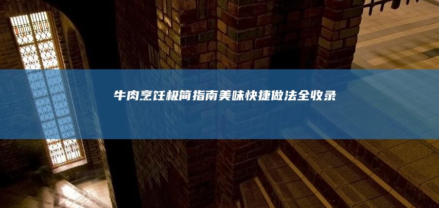 牛肉烹饪极简指南：美味快捷做法全收录